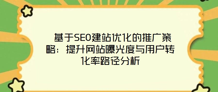  基于SEO建站優(yōu)化的推廣策略：提升網(wǎng)站曝光度與用戶轉(zhuǎn)化率路徑分析