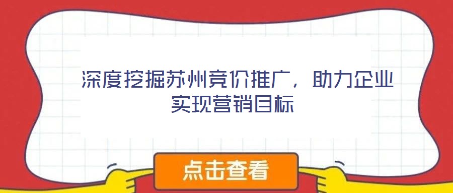  深度挖掘蘇州競(jìng)價(jià)推廣，助力企業(yè)實(shí)現(xiàn)營(yíng)銷目標(biāo)