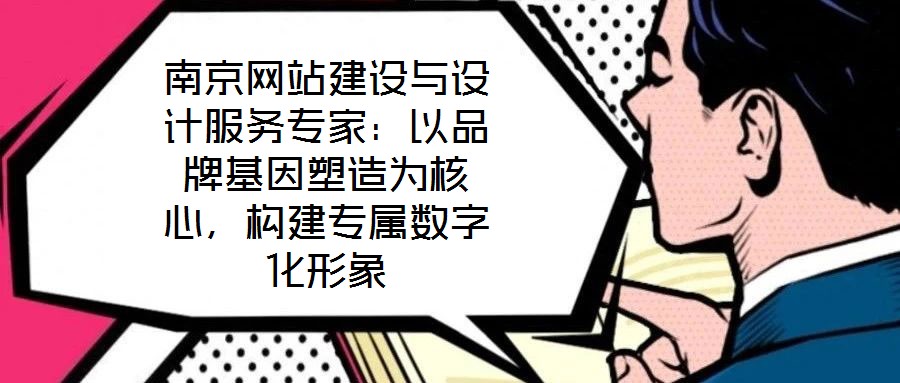 南京網(wǎng)站建設(shè)與設(shè)計(jì)服務(wù)專家：以品牌基因塑造為核心，構(gòu)建專屬數(shù)字化形象