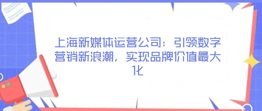 上海新媒體運營公司：引領數字營銷新浪潮，實現品牌價值最大化