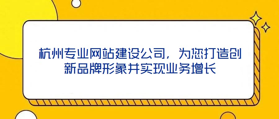 杭州專業網站建設公司，為您打造創新品牌形象并實現業務增長