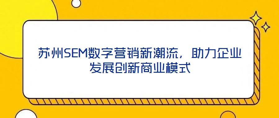 蘇州SEM數字營銷新潮流，助力企業發展創新商業模式