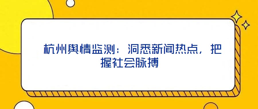  杭州輿情監(jiān)測(cè)：洞悉新聞熱點(diǎn)，把握社會(huì)脈搏