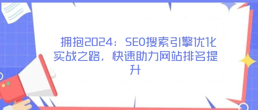  擁抱2024：SEO搜索引擎優化實戰之路，快速助力網站排名提升