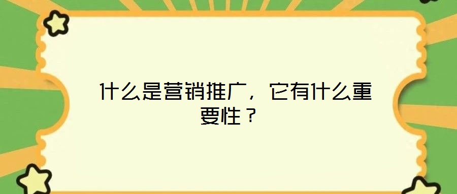  什么是營銷推廣，它有什么重要性？