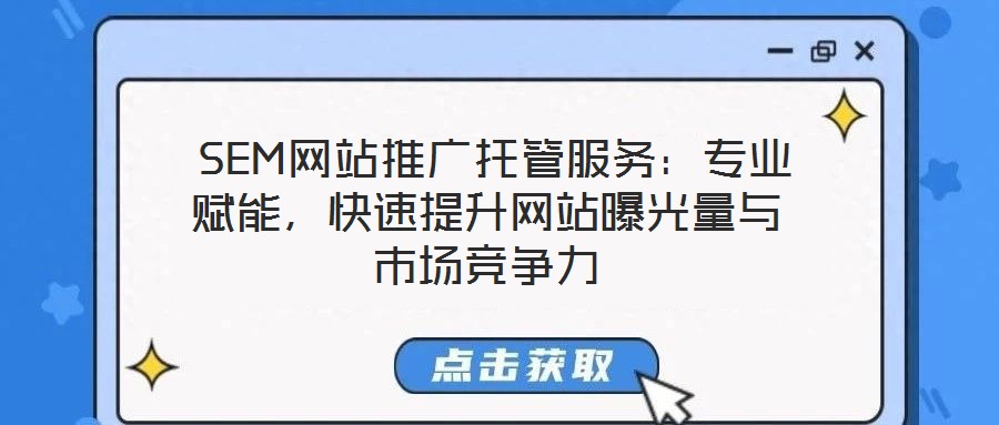  SEM網站推廣托管服務：專業賦能，快速提升網站曝光量與市場競爭力