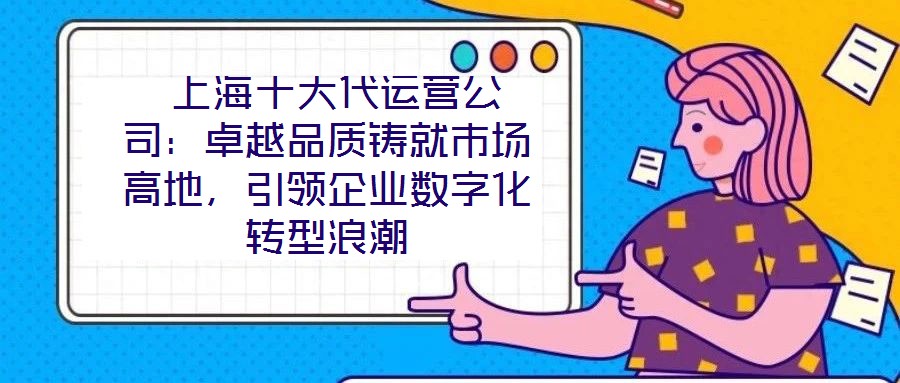  上海十大代運營公司：卓越品質鑄就市場高地，引領企業數字化轉型浪潮