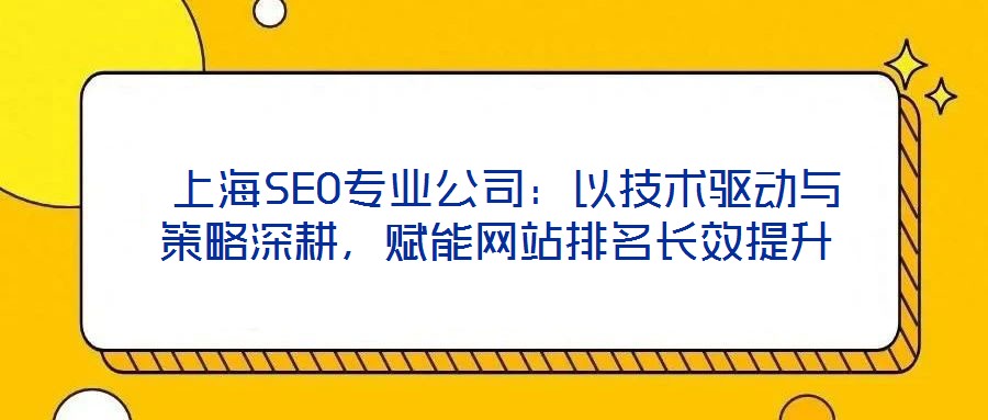  上海SEO專業公司：以技術驅動與策略深耕，賦能網站排名長效提升