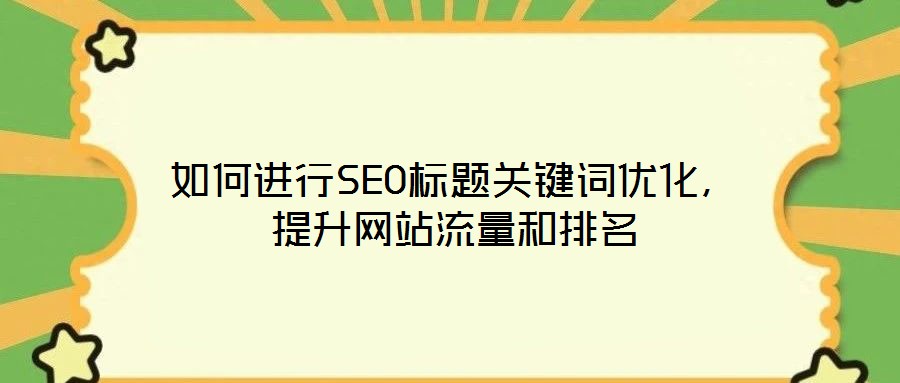 如何進(jìn)行SEO標(biāo)題關(guān)鍵詞優(yōu)化，提升網(wǎng)站流量和排名