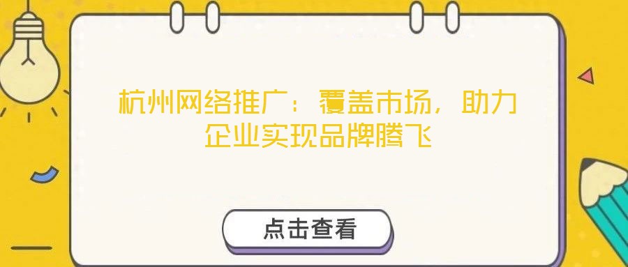 杭州網絡推廣：覆蓋市場，助力企業實現品牌騰飛