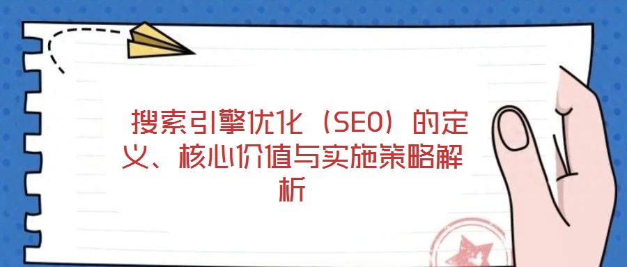  搜索引擎優化（SEO）的定義、核心價值與實施策略解析
