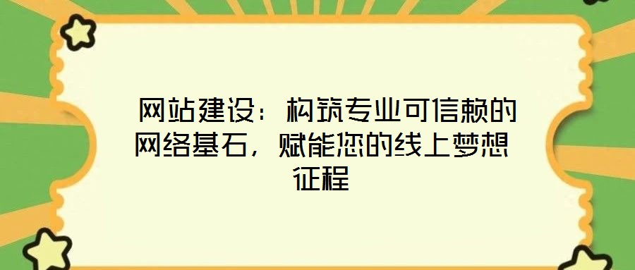  網站建設：構筑專業可信賴的網絡基石，賦能您的線上夢想征程