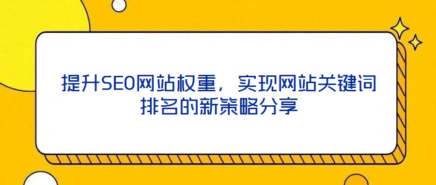 提升SEO網(wǎng)站權(quán)重，實(shí)現(xiàn)網(wǎng)站關(guān)鍵詞排名的新策略分享