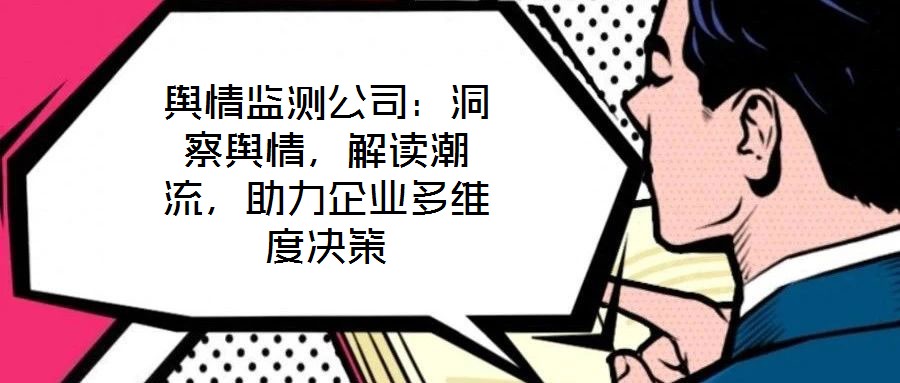 輿情監測公司：洞察輿情，解讀潮流，助力企業多維度決策