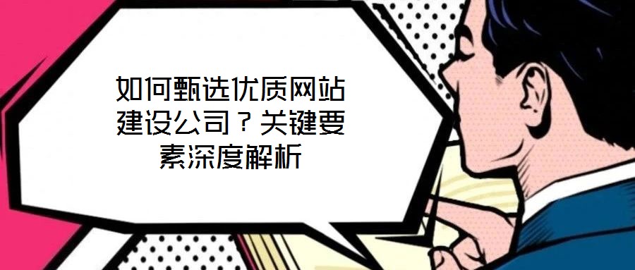 如何甄選優(yōu)質網站建設公司？關鍵要素深度解析