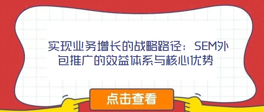  實現業務增長的戰略路徑：SEM外包推廣的效益體系與核心優勢