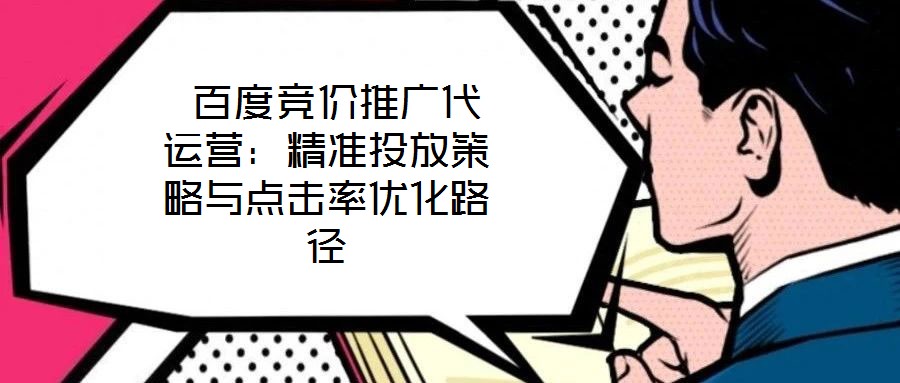  百度競價推廣代運營：精準投放策略與點擊率優(yōu)化路徑