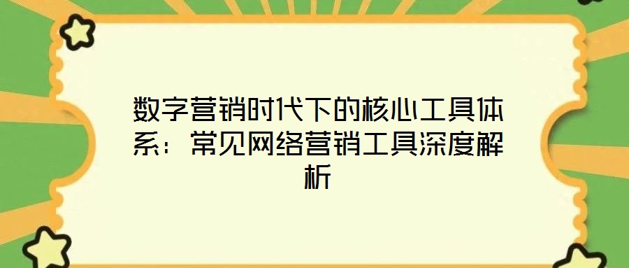 數(shù)字營銷時代下的核心工具體系：常見網絡營銷工具深度解析