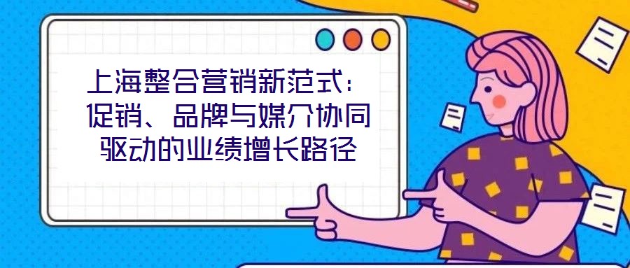 上海整合營銷新范式：促銷、品牌與媒介協(xié)同驅動的業(yè)績增長路徑