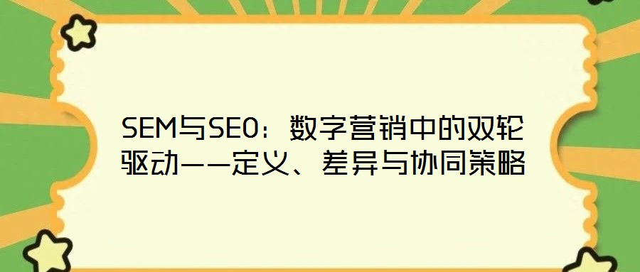 SEM與SEO：數字營銷中的雙輪驅動——定義、差異與協(xié)同策略