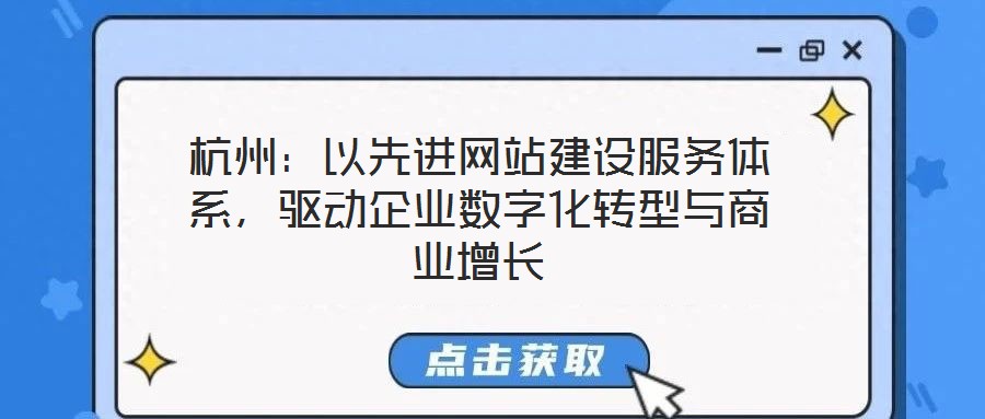 杭州：以先進網站建設服務體系，驅動企業數字化轉型與商業增長