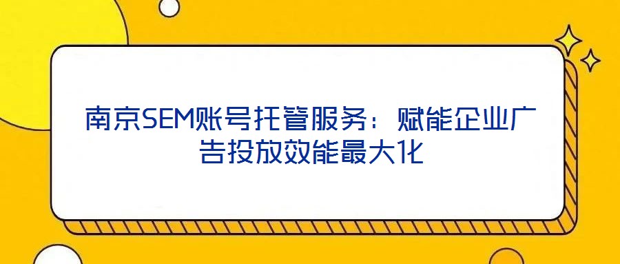南京SEM賬號托管服務：賦能企業廣告投放效能最大化