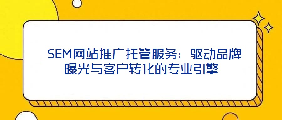  SEM網站推廣托管服務：驅動品牌曝光與客戶轉化的專業引擎