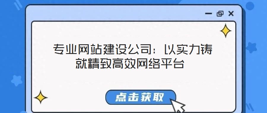  專業(yè)網(wǎng)站建設(shè)公司：以實力鑄就精致高效網(wǎng)絡(luò)平臺