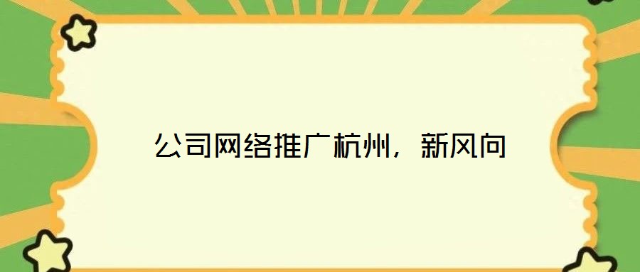  公司網絡推廣杭州，新風向