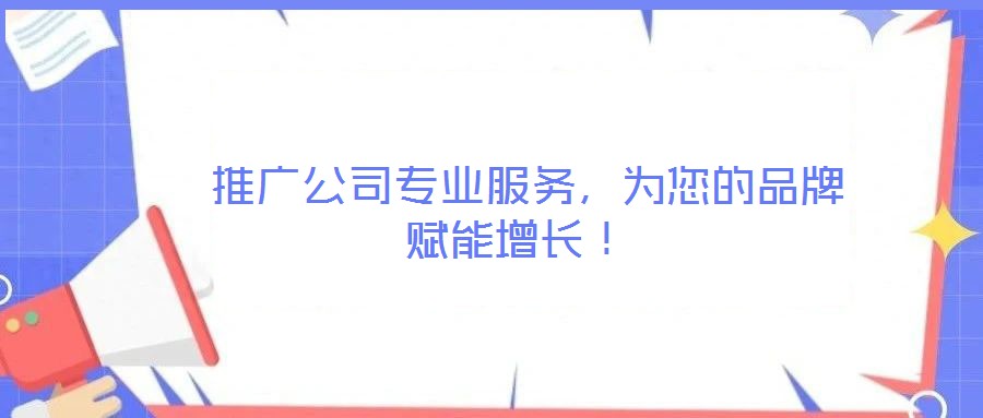  推廣公司專業(yè)服務(wù)，為您的品牌賦能增長！