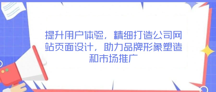 提升用戶體驗，精細打造公司網(wǎng)站頁面設(shè)計，助力品牌形象塑造和市場推廣