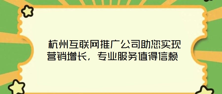  杭州互聯網推廣公司助您實現營銷增長，專業服務值得信賴