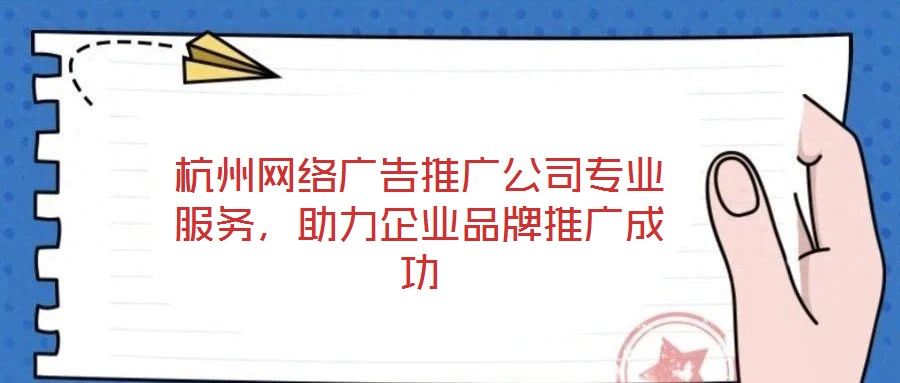 杭州網絡廣告推廣公司專業服務，助力企業品牌推廣成功