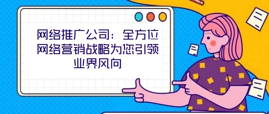 網(wǎng)絡(luò)推廣公司：全方位網(wǎng)絡(luò)營銷戰(zhàn)略為您引領(lǐng)業(yè)界風(fēng)向