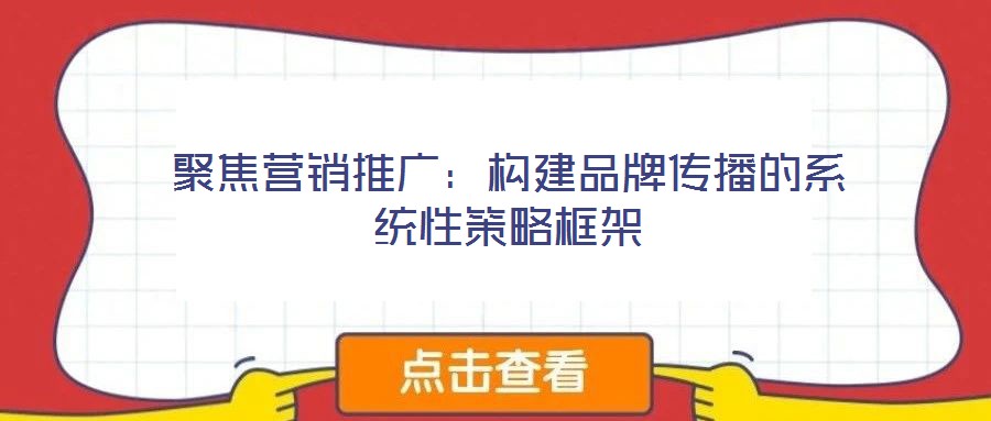 聚焦營銷推廣：構建品牌傳播的系統性策略框架