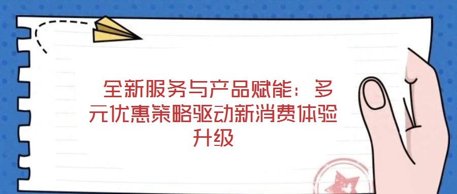 全新服務與產品賦能：多元優惠策略驅動新消費體驗升級