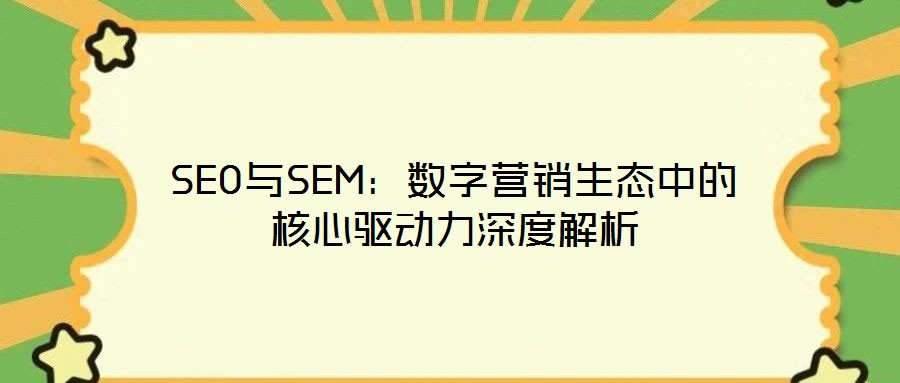 SEO與SEM：數字營銷生態中的核心驅動力深度解析