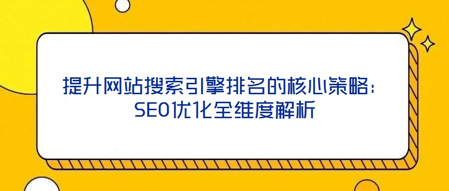 提升網站搜索引擎排名的核心策略：SEO優(yōu)化全維度解析