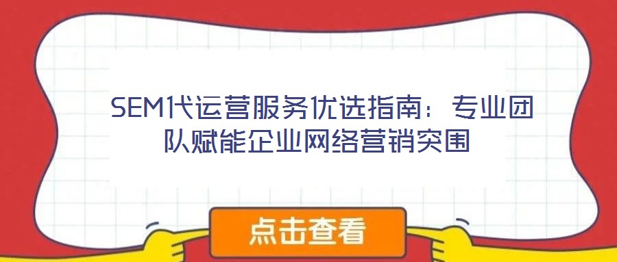  SEM代運營服務優選指南：專業團隊賦能企業網絡營銷突圍