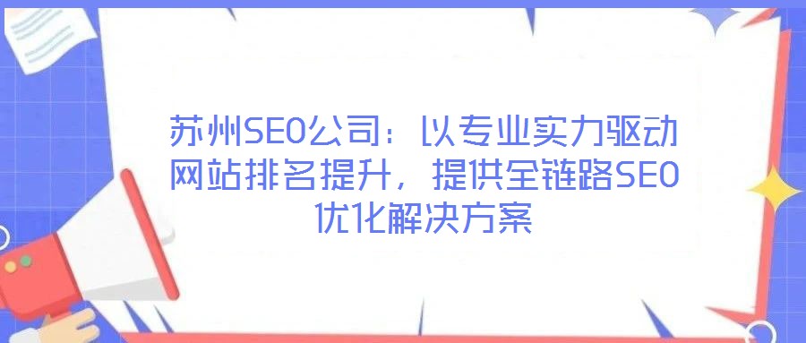 蘇州SEO公司：以專業實力驅動網站排名提升，提供全鏈路SEO優化解決方案
