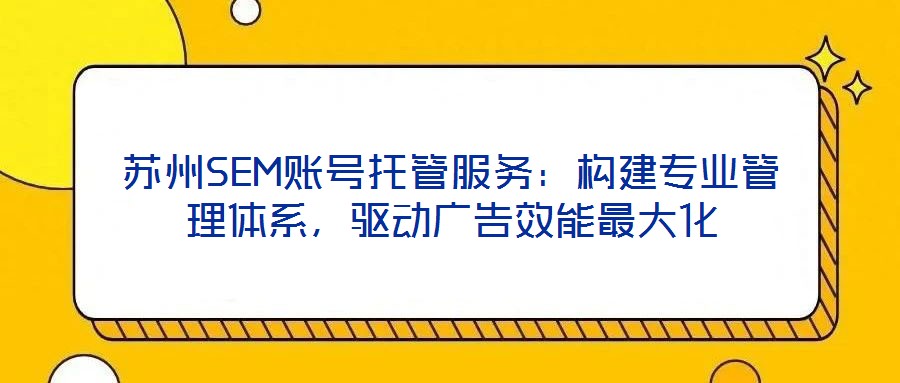 蘇州SEM賬號托管服務：構建專業管理體系，驅動廣告效能最大化