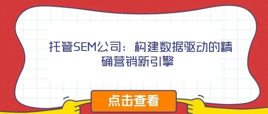  托管SEM公司：構建數(shù)據(jù)驅動的精確營銷新引擎