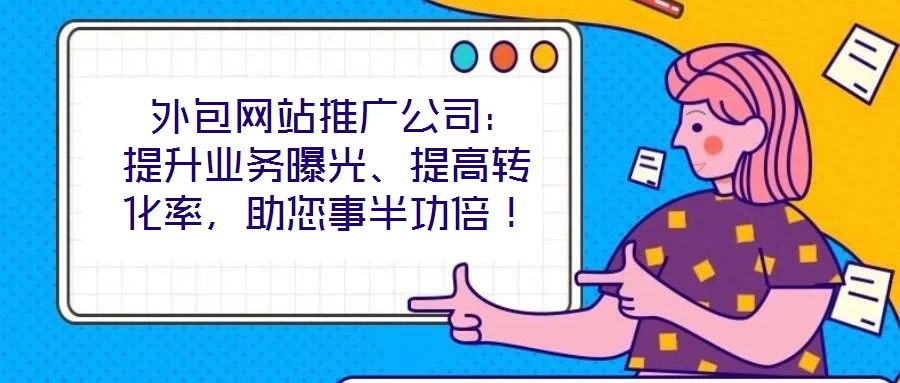  外包網站推廣公司：提升業務曝光、提高轉化率，助您事半功倍！