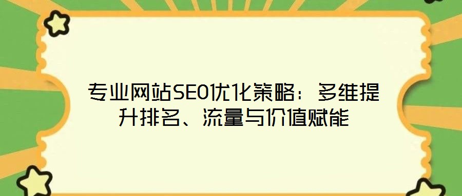 專業(yè)網(wǎng)站SEO優(yōu)化策略：多維提升排名、流量與價值賦能