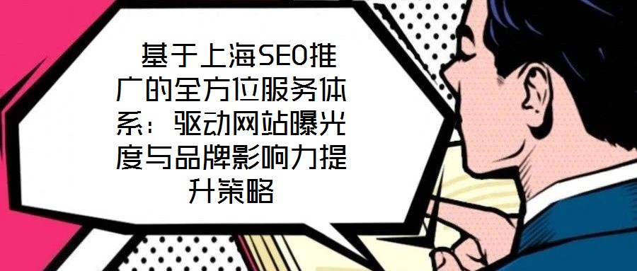  基于上海SEO推廣的全方位服務體系：驅動網站曝光度與品牌影響力提升策略