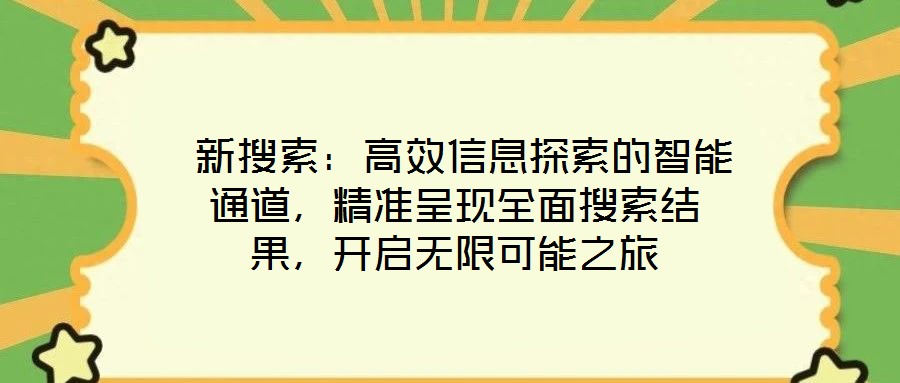  新搜索：高效信息探索的智能通道，精準(zhǔn)呈現(xiàn)全面搜索結(jié)果，開啟無限可能之旅