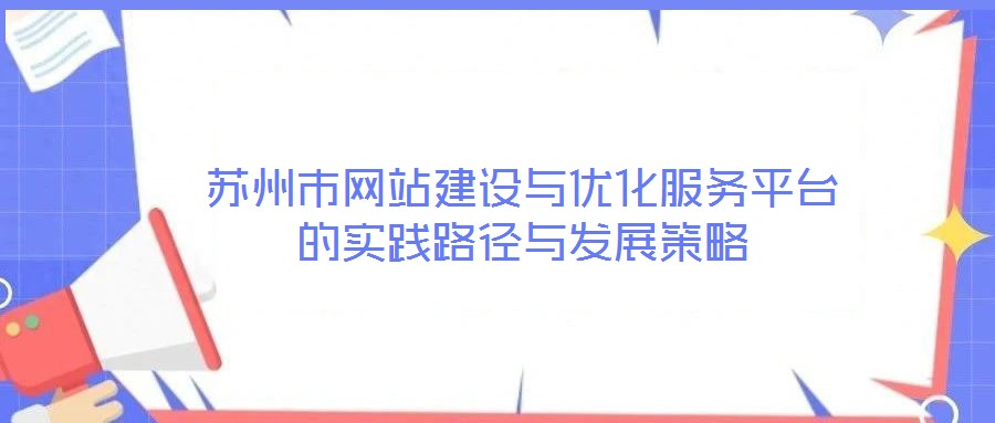 蘇州市網站建設與優化服務平臺的實踐路徑與發展策略