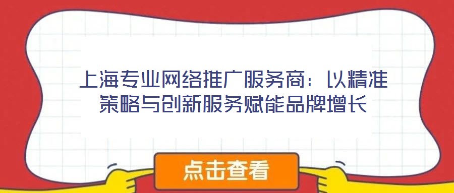 上海專業網絡推廣服務商：以精準策略與創新服務賦能品牌增長