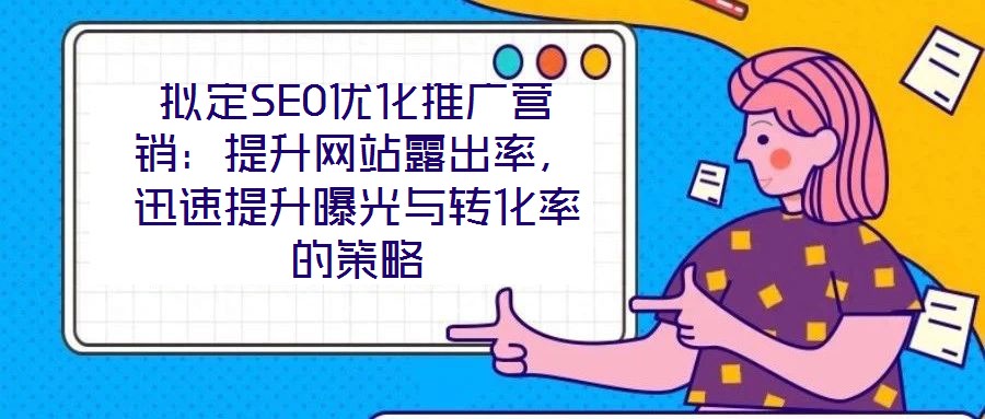 擬定SEO優化推廣營銷：提升網站露出率，迅速提升曝光與轉化率的策略
