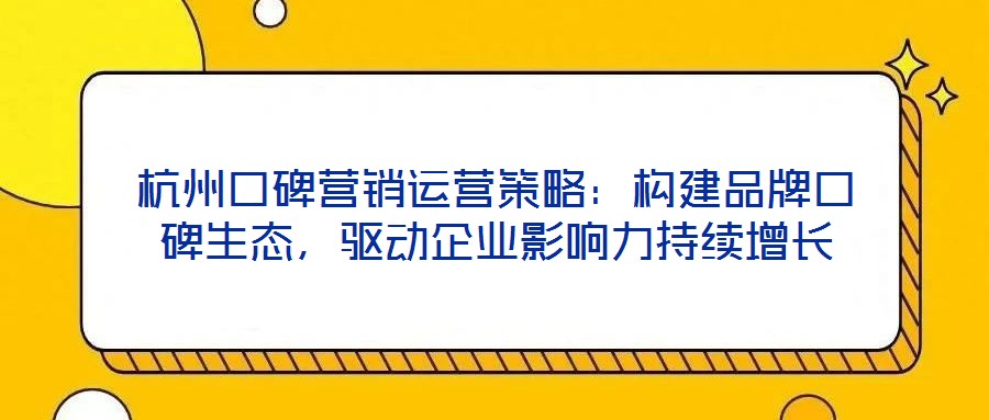 杭州口碑營銷運(yùn)營策略：構(gòu)建品牌口碑生態(tài)，驅(qū)動企業(yè)影響力持續(xù)增長